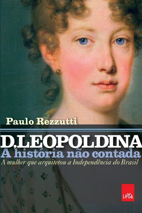 d-leopoldina-a-historia-nao-contada-a-mulher-que-arquitetou-a-independencia-do-brasil-paulo-rezzutti