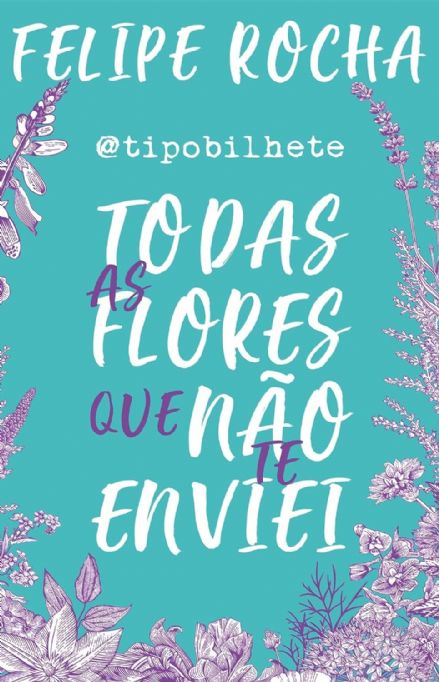todas-as-flores-que-nao-te-enviei-felipe-rocha