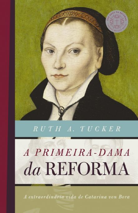 a-primeira-dama-da-reforma-a-extraordinaria-vida-de-catarina-von-bora-ruth-a-tucker