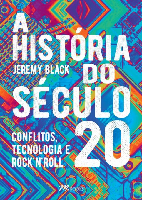 a-historia-do-seculo-20-conflitos-tecnologia-e-rock-n-roll-jeremy-black