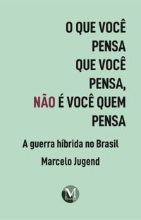 o-que-voce-pensa-que-voce-pensa-nao-e-voce-quem-pensa-a-guerra-hibrida-no-brasil-marcelo-jugend
