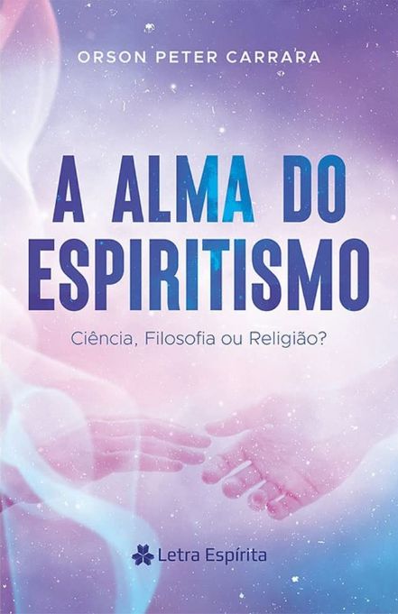 a-alma-do-espiritismo-ciencia-filosofia-ou-religiao-orson-peter-carrara